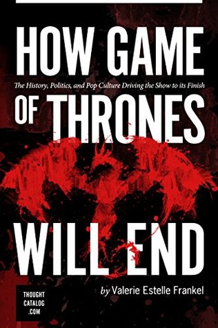 Full Download How Game of Thrones Will End: The History, Politics, and Pop Culture Driving the Show to its Finish: (A Deeper Look Into Game of Thrones Book 2) - Valerie Estelle Frankel | PDF