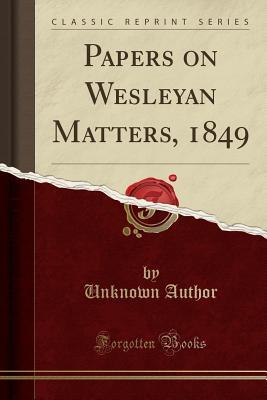 Read Online Papers on Wesleyan Matters, 1849 (Classic Reprint) - Unknown | PDF