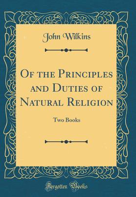 Full Download Of the Principles and Duties of Natural Religion: Two Books (Classic Reprint) - John Wilkins file in PDF