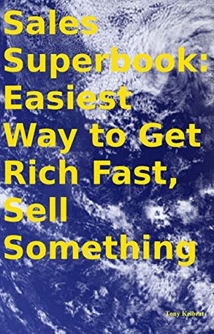 Download Sales Superbook: Easiest Way to Get Rich Fast, Sell Something - Tony Kelbrat | PDF