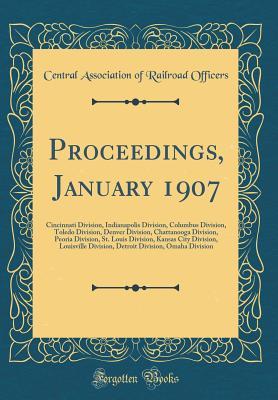 Full Download Proceedings, January 1907: Cincinnati Division, Indianapolis Division, Columbus Division, Toledo Division, Denver Division, Chattanooga Division, Peoria Division, St. Louis Division, Kansas City Division, Louisville Division, Detroit Division, Omaha Divis - Central Association of Railroa Officers file in PDF