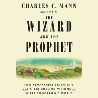 Read Online The Wizard and the Prophet: Two Remarkable Scientists and Their Dueling Visions to Shape Tomorrow's World - Charles C. Mann | PDF