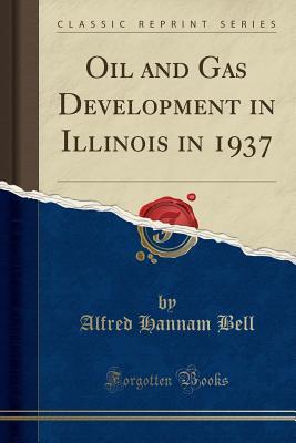Read Oil and Gas Development in Illinois in 1937 (Classic Reprint) - Alfred Hannam Bell | ePub