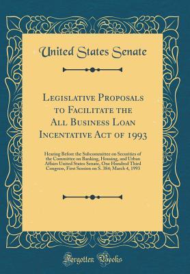 Full Download Legislative Proposals to Facilitate the All Business Loan Incentative Act of 1993: Hearing Before the Subcommittee on Securities of the Committee on Banking, Housing, and Urban Affairs United States Senate, One Hundred Third Congress, First Session on S. - U.S. Senate file in PDF