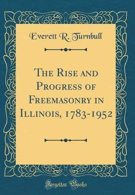 Read The Rise and Progress of Freemasonry in Illinois, 1783-1952 (Classic Reprint) - Everett R Turnbull file in PDF