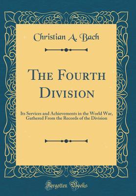 Full Download The Fourth Division: Its Services and Achievements in the World War, Gathered from the Records of the Division (Classic Reprint) - Christian a Bach | ePub