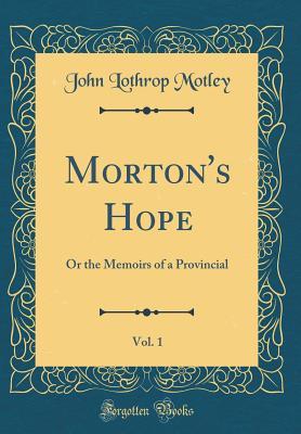 Download Morton's Hope, Vol. 1: Or the Memoirs of a Provincial (Classic Reprint) - John Lothrop Motley | PDF
