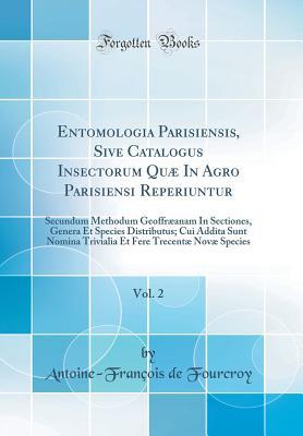 Read Online Entomologia Parisiensis, Sive Catalogus Insectorum Qu� in Agro Parisiensi Reperiuntur, Vol. 2: Secundum Methodum Geoffr�anam in Sectiones, Genera Et Species Distributus; Cui Addita Sunt Nomina Trivialia Et Fere Trecent� Nov� Species (Classic Reprint) - Antoine-Francois De Fourcroy | PDF