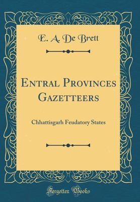 Download Entral Provinces Gazetteers: Chhattisgarh Feudatory States (Classic Reprint) - E a De Brett file in PDF