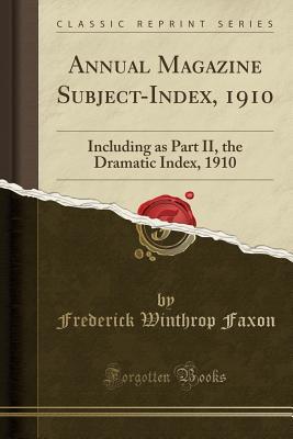 Read Online Annual Magazine Subject-Index, 1910: Including as Part II, the Dramatic Index, 1910 (Classic Reprint) - Frederick Winthrop Faxon | ePub