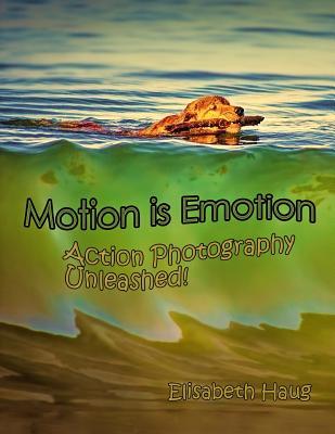 Read Motion Is Emotion: Action Photography Unleashed - Elisabeth Anne Haug file in ePub