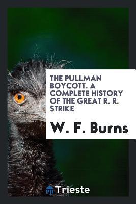Read Online The Pullman Boycott. a Complete History of the Great R. R. Strike - W F Burns file in ePub