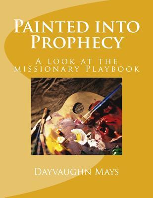 Full Download Painted Into Prophecy: A Look at the Missionary Playbook - Dayvaughn Mays | PDF