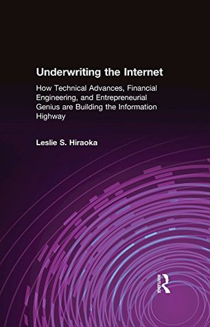 Full Download Underwriting the Internet: How Technical Advances, Financial Engineering, and Entrepreneurial Genius are Building the Information Highway: How Technical  Genius are Building the Information Highway - Leslie S. Hiraoka | ePub