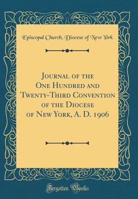 Read Journal of the One Hundred and Twenty-Third Convention of the Diocese of New York, A. D. 1906 (Classic Reprint) - Episcopal Church Diocese of New York file in ePub
