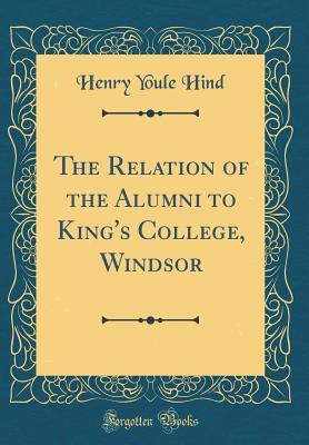 Read Online The Relation of the Alumni to King's College, Windsor (Classic Reprint) - Henry Youle Hind file in ePub