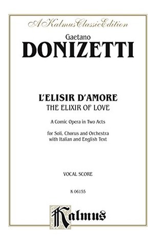 Full Download The Elixir of Love (L'Elisir D'Amore) - A Comic Opera in Two Acts: For Solo, Chorus/Choir and Orchestra with Italian and English Text (Vocal Score): 0 (Kalmus Edition) - Gaetano Donizetti | ePub