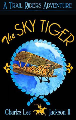 Full Download Sky Tiger: An Old-Style Movie Serial-Type Cliffhanger in 13 ThrillingChapters (The Trail Riders Book 2) - Charles Lee Jackson II | PDF