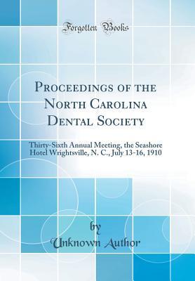 Read Proceedings of the North Carolina Dental Society: Thirty-Sixth Annual Meeting, the Seashore Hotel Wrightsville, N. C., July 13-16, 1910 (Classic Reprint) - Unknown | PDF