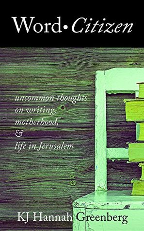Download Word Citizen: Uncommon Thoughts on Writing, Motherhood, and Life in Jerusalem - K.J. Hannah Greenberg | PDF
