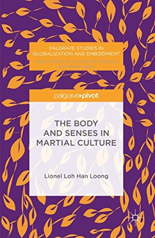 Read The Body and Senses in Martial Culture (Palgrave Studies in Globalization and Embodiment) - H.L.L Loh | ePub