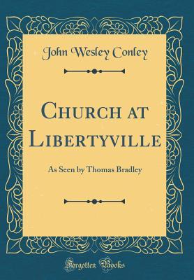 Full Download Church at Libertyville: As Seen by Thomas Bradley (Classic Reprint) - John Wesley Conley | PDF