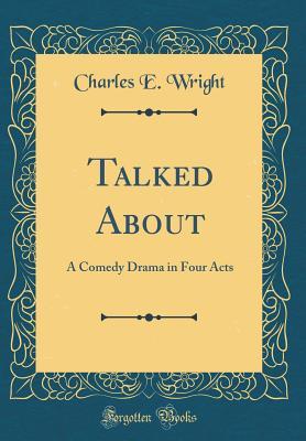 Full Download Talked about: A Comedy Drama in Four Acts (Classic Reprint) - Charles E Wright file in ePub
