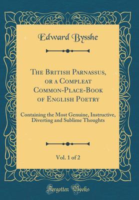 Full Download The British Parnassus, or a Compleat Common-Place-Book of English Poetry, Vol. 1 of 2: Containing the Most Genuine, Instructive, Diverting and Sublime Thoughts (Classic Reprint) - Edward Bysshe | PDF