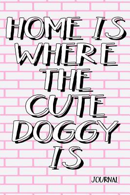 Read Online Home Is Where the Cute Doggy Is Journal: Dog Notebook Journal, Puppy Journal (Volume 29) -  | ePub