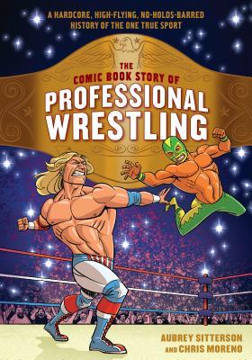 Full Download The Comic Book Story of Professional Wrestling: A Hardcore, High-Flying, No-Holds-Barred History of the One True Sport - Aubrey Sitterson file in PDF