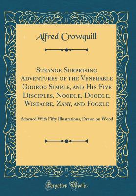 Read Online Strange Surprising Adventures of the Venerable Gooroo Simple, and His Five Disciples, Noodle, Doodle, Wiseacre, Zany, and Foozle: Adorned with Fifty Illustrations, Drawn on Wood (Classic Reprint) - Alfred Crowquill file in ePub