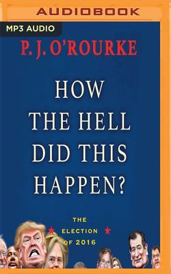 Read Online How the Hell Did This Happen?: The Election of 2016 - P.J. O'Rourke file in PDF