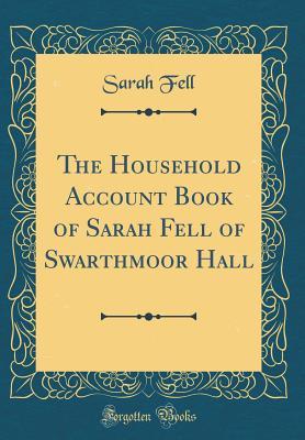 Read The Household Account Book of Sarah Fell of Swarthmoor Hall (Classic Reprint) - Sarah Fell file in ePub
