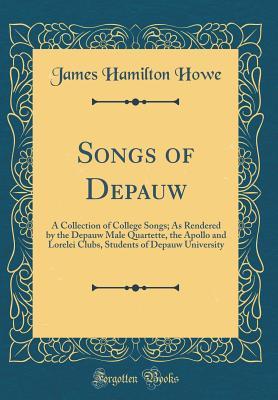 Read Online Songs of Depauw: A Collection of College Songs; As Rendered by the Depauw Male Quartette, the Apollo and Lorelei Clubs, Students of Depauw University (Classic Reprint) - James Hamilton Howe file in PDF
