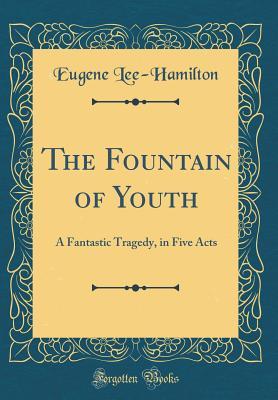 Read The Fountain of Youth: A Fantastic Tragedy, in Five Acts (Classic Reprint) - Eugene Lee-Hamilton | PDF