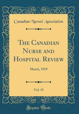 Read The Canadian Nurse and Hospital Review, Vol. 15: March, 1919 (Classic Reprint) - Canadian Nurses' Association | ePub