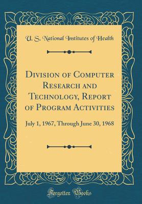 Download Division of Computer Research and Technology, Report of Program Activities: July 1, 1967, Through June 30, 1968 (Classic Reprint) - U S National Institutes of Health file in PDF