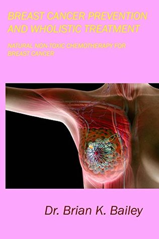 Read Breast Cancer Prevention and Wholistic Treatment: Natural Non-toxic Chemotherapy for Breast Cancer - Brian Bailey file in PDF