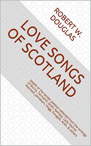 Download Love Songs of Scotland: jewels of the tender passion selected from the writings of Burns, Tannahill, Scott, Ramsay, Lady Nairne, Macneill, Jamieson, Hogg, Douglas, Allan, & others - Robert W. Douglas file in ePub