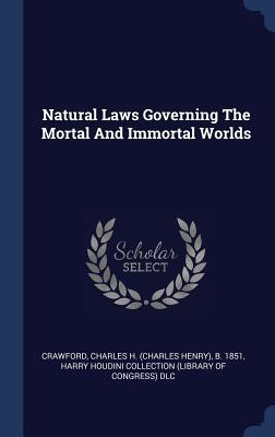 Read Natural Laws Governing the Mortal and Immortal Worlds - Charles H. Crawford | ePub