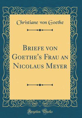 Read Briefe Von Goethe's Frau an Nicolaus Meyer (Classic Reprint) - Christiane von Goethe | ePub