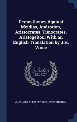 Read Demosthenes Against Meidias, Androtion, Aristocrates, Timocrates, Aristogeiton; With an English Translation by J.H. Vince - James Herbert Vince | PDF