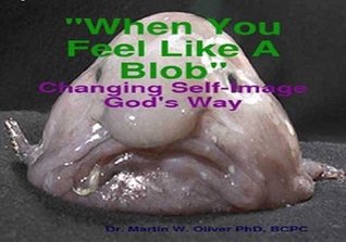 Read Online When You Feel Like a Blob: Changing Your Self Image God’s Way - Martin W. Oliver file in ePub