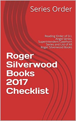 Read Online Roger Silverwood Books 2017 Checklist: Reading Order of D.I. Angel Series, Superintendent Cawthorn Series and List of All Roger Silverwood Books - Series Order file in PDF