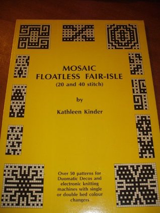 Read Mosaic Floatless Fair Isle: 20 and 40 Stitch - Over 50 Patterns for Duomatic Decas and Electronic Knitting Machines with Single or Double Bed Colour Changes - Kathleen Kinder file in ePub