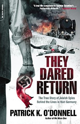 Full Download They Dared Return: The True Story of Jewish Spies Behind the Lines in Nazi Germany - Patrick K. O'Donnell | ePub