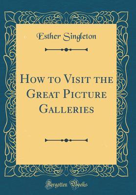Read How to Visit the Great Picture Galleries (Classic Reprint) - Esther Singleton | ePub