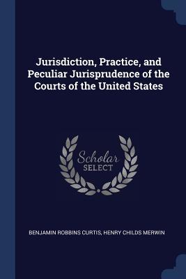 Download Jurisdiction, Practice, and Peculiar Jurisprudence of the Courts of the United States - Benjamin Robbins Curtis | ePub
