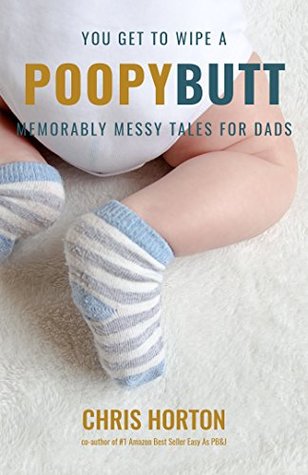 Read You Get to Wipe a Poopy Butt: Memorably Messy Tales for Dads - Chris Horton | ePub