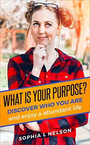 Full Download PURPOSE: WHAT IS YOUR PURPOSE, HOW TO DISCOVER YOUR PURPOSE AND LIVE A ABUNDANT LIFE (PURPOSE, LAW AF ATTRACTION,VISUALIZATION,SELF IMPROVEMENT, SELF DEVELOPEMENT, MINDFULNESS,COMMITMENT,DISCOVERY) - SOPHIA L NELSON | ePub